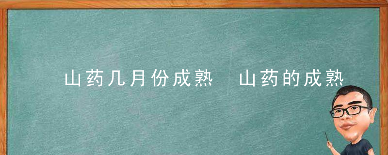 山药几月份成熟 山药的成熟时间是几月呢